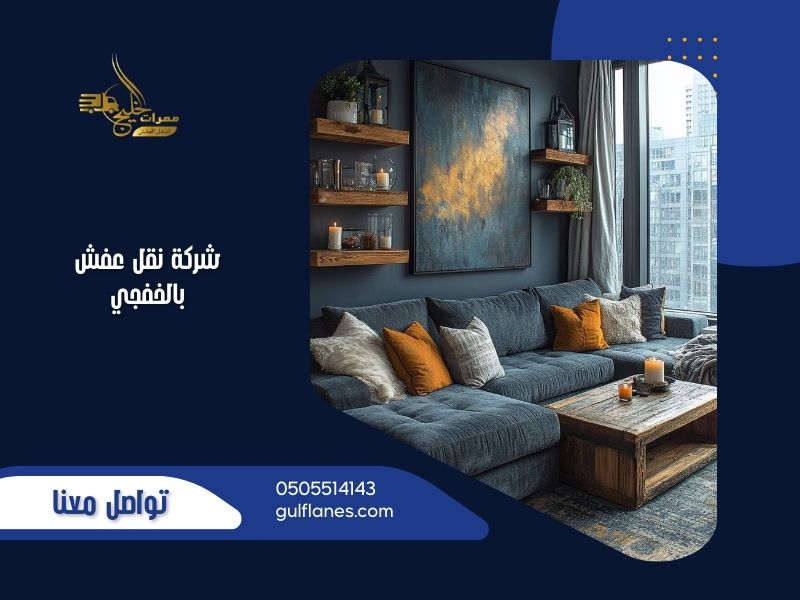 نقل عفش بالخفجي مع فريق عمل محترف وأحدث معدات النقل والتغليف الآمن