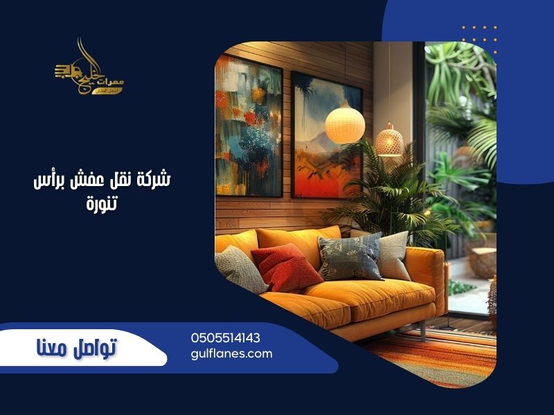 شركة نقل عفش برأس تنورة توفر خدمات نقل احترافية وآمنة لجميع أنواع الأثاث مع ممرات الخليج